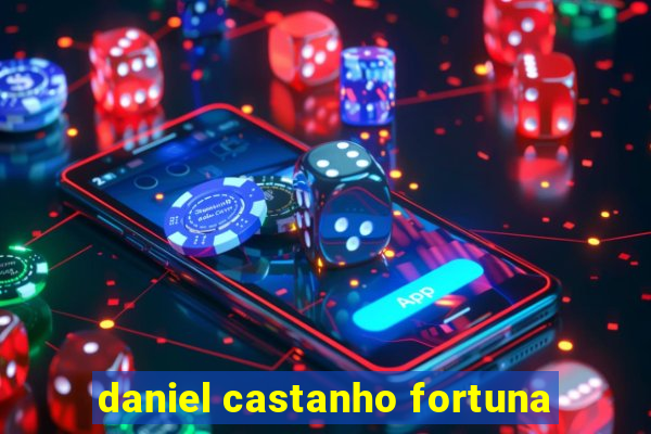 daniel castanho fortuna